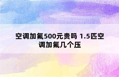 空调加氟500元贵吗 1.5匹空调加氟几个压